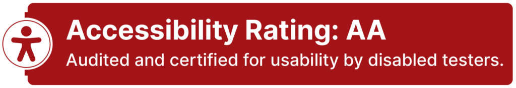 Accessibility Rating: AA, Audited and certified for usability by disabled testers.